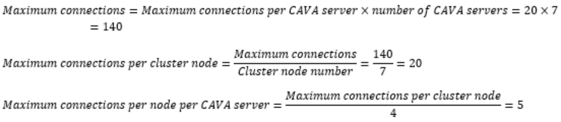 This figure shows three equations.Maximum connections = Maximum connections per CAVA server, times the number of CAVA servers = 20 times 7 =140.Maximum connections per cluster node = (Maximum connections) divided by (Cluster node number) = 140 divided by 7 = 20.Maximum connections per node per CAVA server = (Maximum connections per cluster node) divided by 4 = 5.