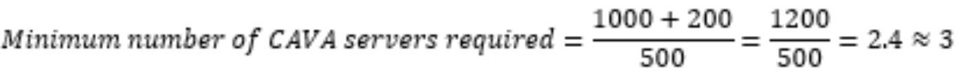 Minimum number of CAVA servers required = (1000+200) divided by 500 =1200 divided by 500 = 2.4 which is approximately 3.